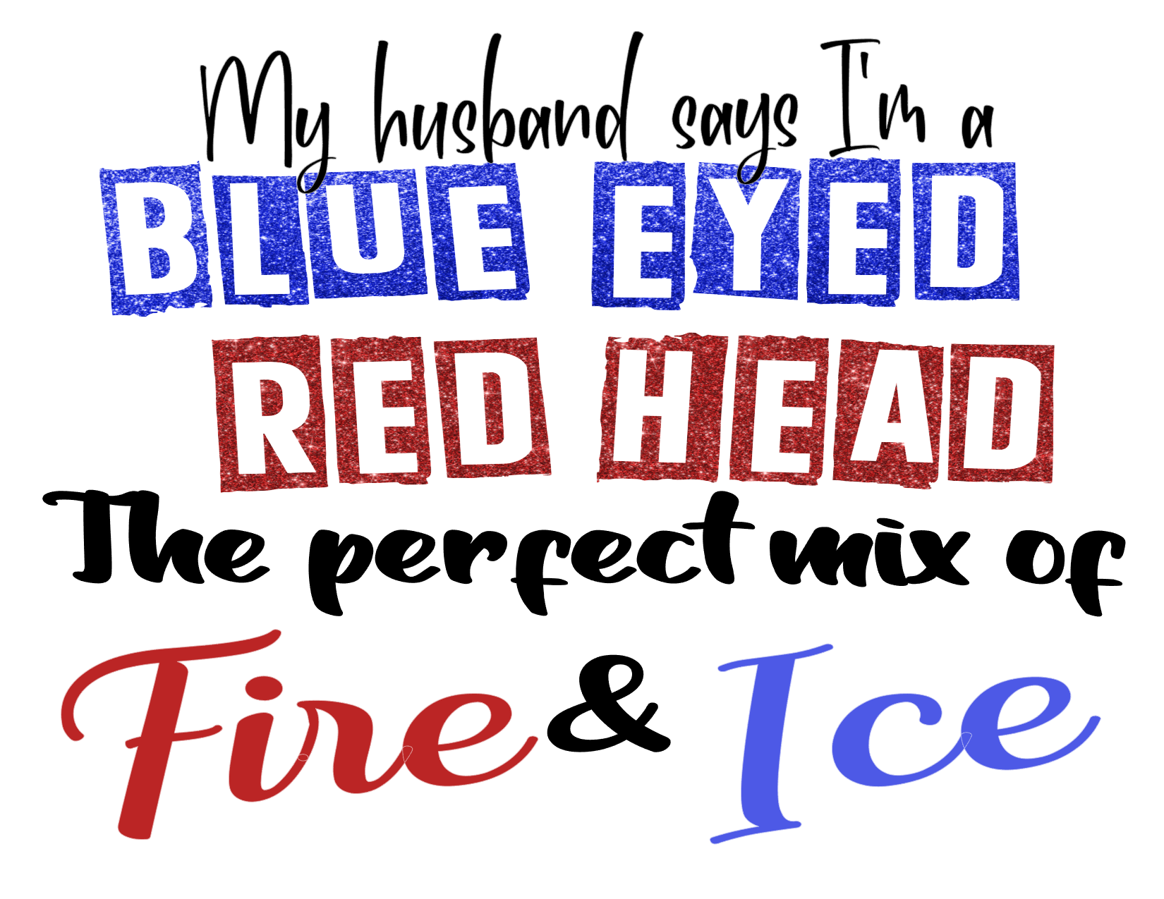 #454 My husband says I'm a Blue Eyed Red Head the perfect mix of Fire & Ice