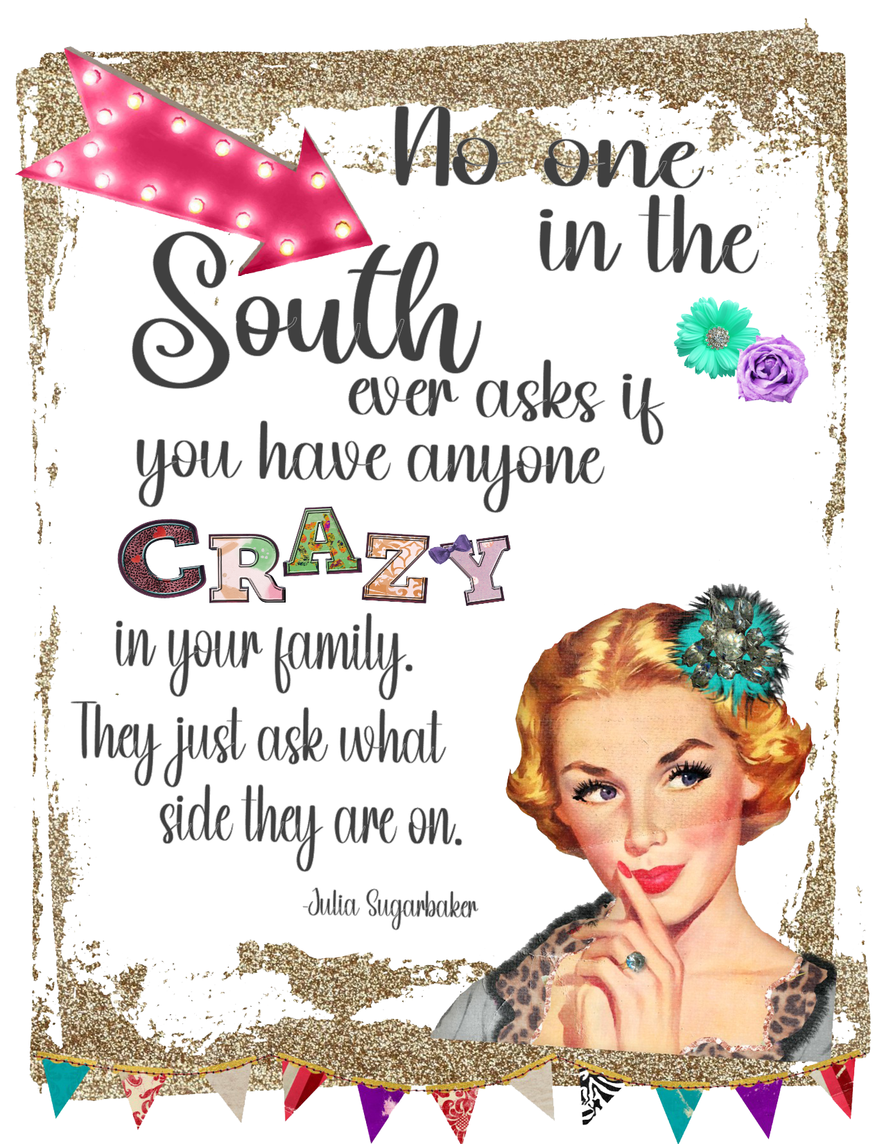#38 No one in the South ever asks if you have anyone CRAZY in your family. They just ask what side they are on. -Julia Sugarbaker