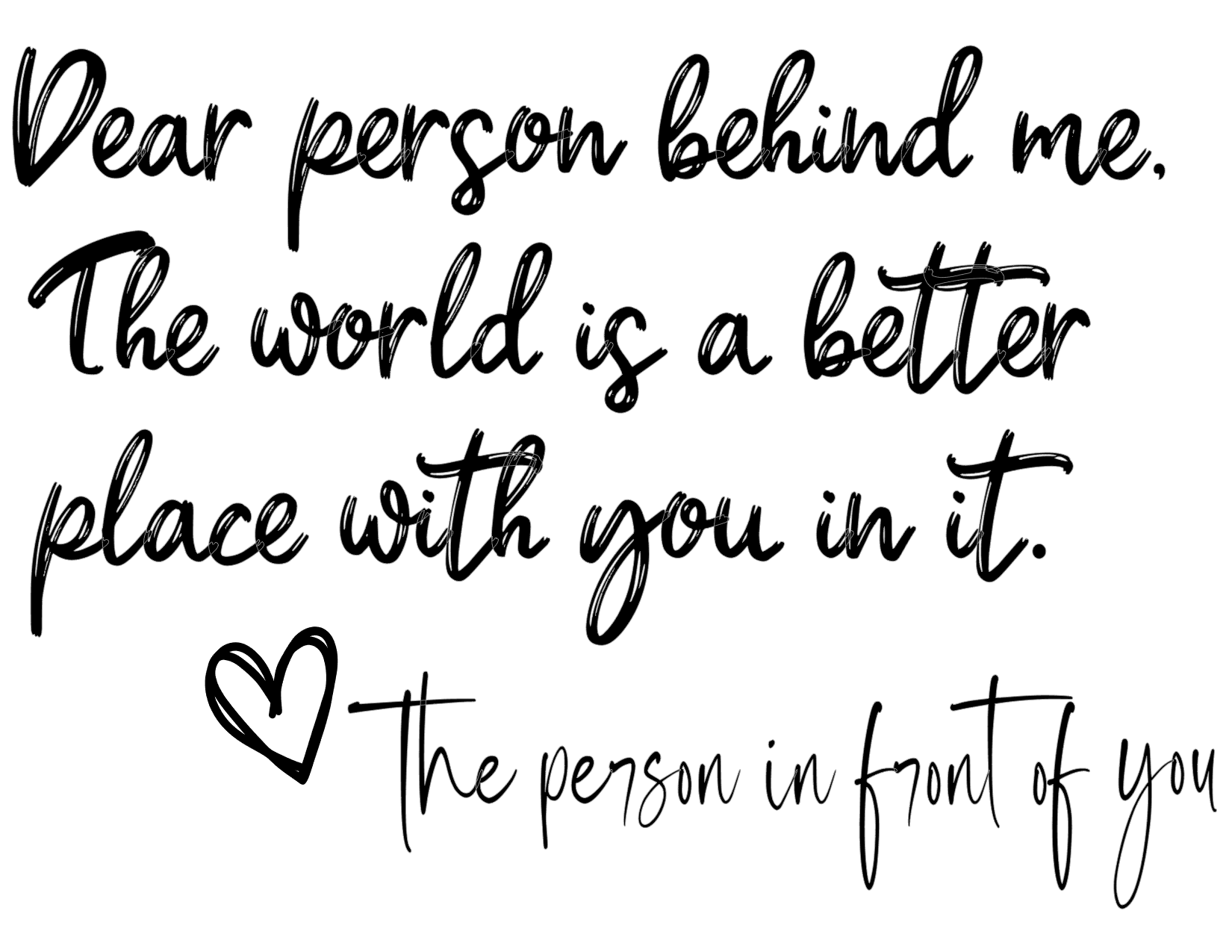#280 Dear Person Behind Me The World Is A Better Place With You In It (Be Kind)