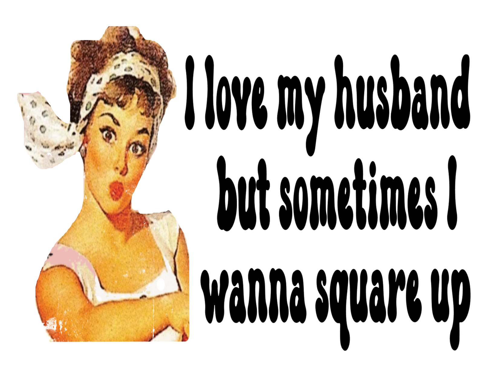 #167 I love my husband but sometimes I wanna Square Up (retro)